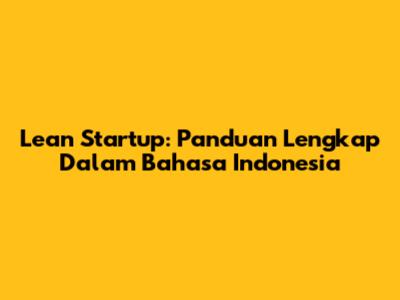 Lean Startup: Panduan Lengkap Dalam Bahasa Indonesia