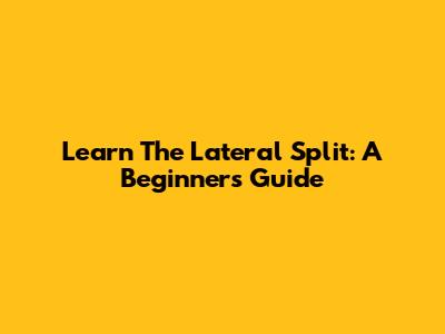 Learn The Lateral Split: A Beginner's Guide