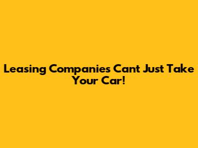 Leasing Companies Can't Just Take Your Car!