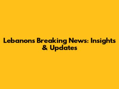 Lebanon's Breaking News: Insights & Updates