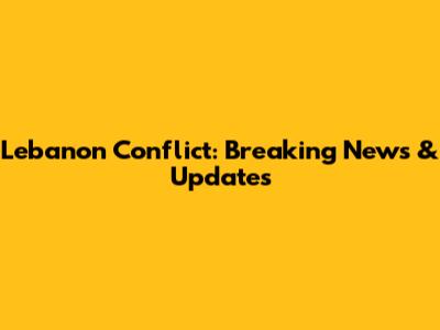 Lebanon Conflict: Breaking News & Updates