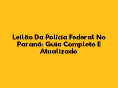 Leilão Da Polícia Federal No Paraná: Guia Completo E Atualizado