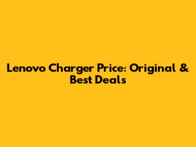 Lenovo Charger Price: Original & Best Deals