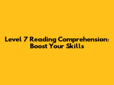 Level 7 Reading Comprehension: Boost Your Skills