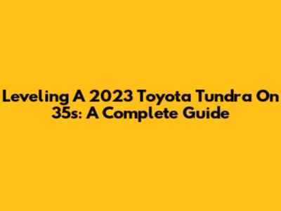 Leveling A 2023 Toyota Tundra On 35s: A Complete Guide