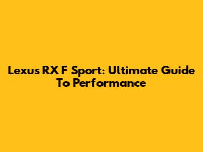 Lexus RX F Sport: Ultimate Guide To Performance
