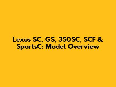 Lexus SC, GS, 350SC, SCF & SportsC: Model Overview