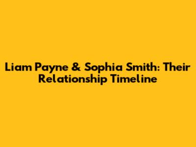 Liam Payne & Sophia Smith: Their Relationship Timeline