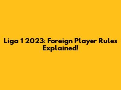 Liga 1 2023: Foreign Player Rules Explained!