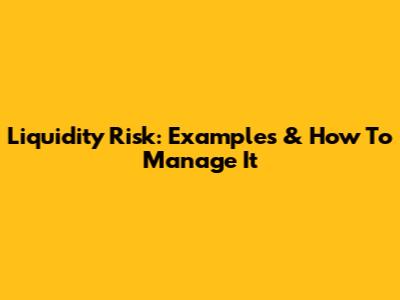 Liquidity Risk: Examples & How To Manage It