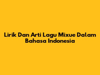 Lirik Dan Arti Lagu Mixue Dalam Bahasa Indonesia