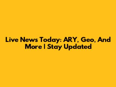 Live News Today: ARY, Geo, And More | Stay Updated