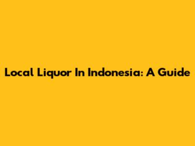 Local Liquor In Indonesia: A Guide