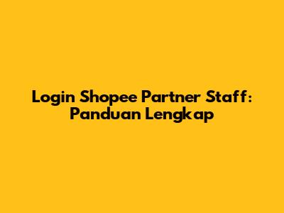 Login Shopee Partner Staff: Panduan Lengkap
