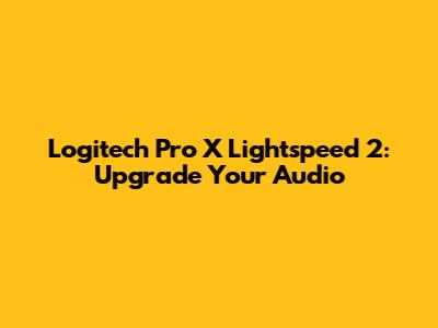 Logitech Pro X Lightspeed 2: Upgrade Your Audio