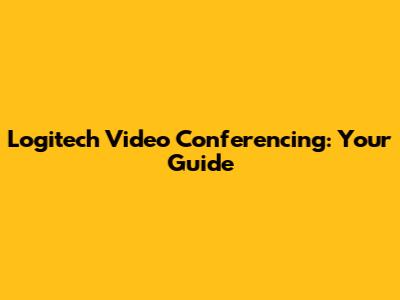 Logitech Video Conferencing: Your Guide
