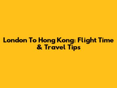 London To Hong Kong: Flight Time & Travel Tips