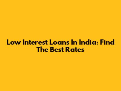 Low Interest Loans In India: Find The Best Rates