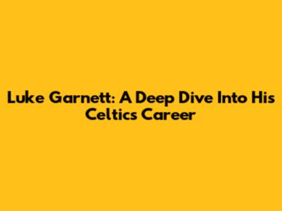 Luke Garnett: A Deep Dive Into His Celtics Career