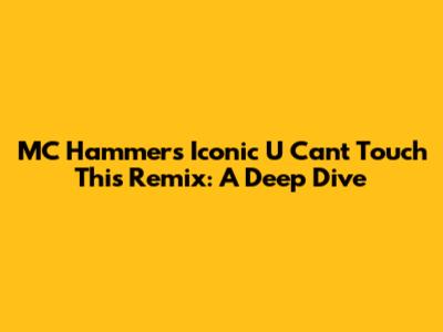 MC Hammer's Iconic 'U Can't Touch This' Remix: A Deep Dive