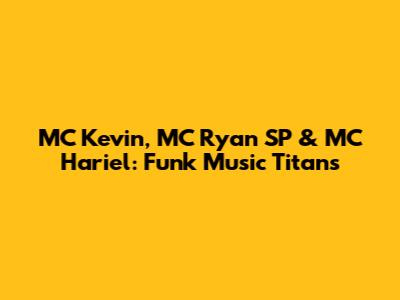 MC Kevin, MC Ryan SP & MC Hariel: Funk Music Titans