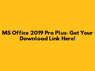 MS Office 2019 Pro Plus: Get Your Download Link Here!