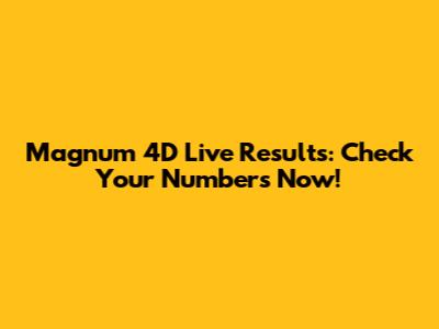 Magnum 4D Live Results: Check Your Numbers Now!