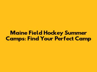 Maine Field Hockey Summer Camps: Find Your Perfect Camp