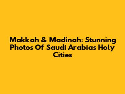Makkah & Madinah: Stunning Photos Of Saudi Arabia's Holy Cities