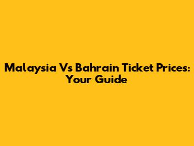 Malaysia Vs Bahrain Ticket Prices: Your Guide