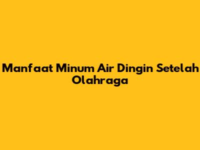 Manfaat Minum Air Dingin Setelah Olahraga