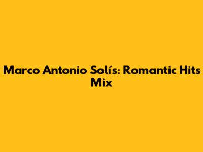 Marco Antonio Solís: Romantic Hits Mix