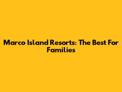 Marco Island Resorts: The Best For Families