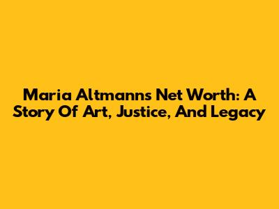Maria Altmann's Net Worth: A Story Of Art, Justice, And Legacy