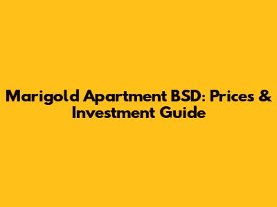 Marigold Apartment BSD: Prices & Investment Guide