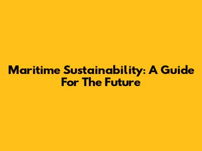 Maritime Sustainability: A Guide For The Future