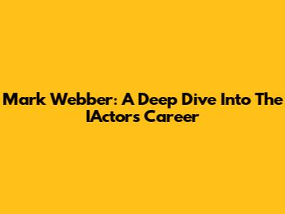 Mark Webber: A Deep Dive Into The IActor's Career