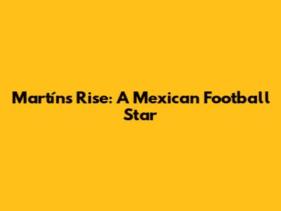 Martín's Rise: A Mexican Football Star
