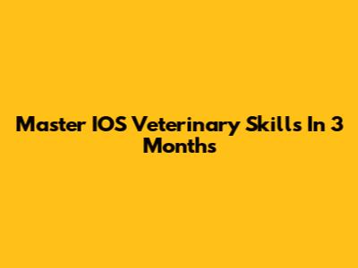 Master IOS Veterinary Skills In 3 Months