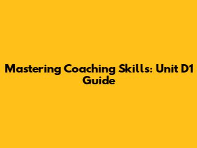 Mastering Coaching Skills: Unit D1 Guide