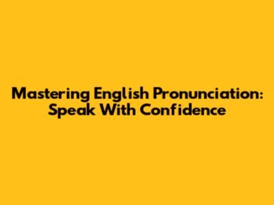 Mastering English Pronunciation: Speak With Confidence