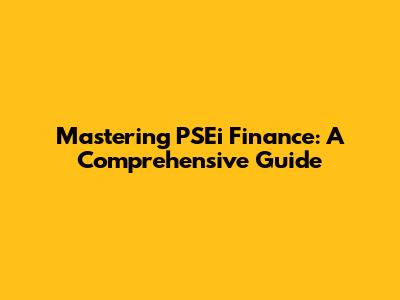 Mastering PSEi Finance: A Comprehensive Guide