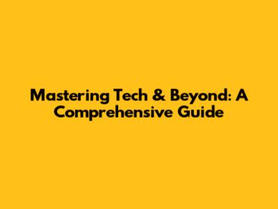 Mastering Tech & Beyond: A Comprehensive Guide