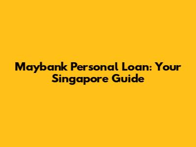 Maybank Personal Loan: Your Singapore Guide
