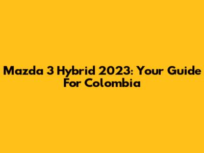 Mazda 3 Hybrid 2023: Your Guide For Colombia