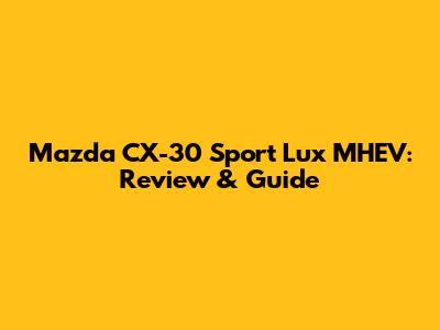 Mazda CX-30 Sport Lux MHEV: Review & Guide