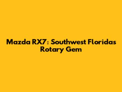 Mazda RX7: Southwest Florida's Rotary Gem