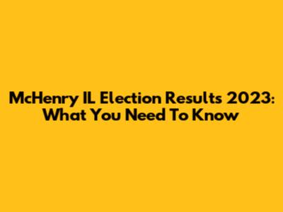 McHenry IL Election Results 2023: What You Need To Know