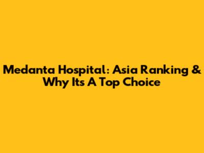 Medanta Hospital: Asia Ranking & Why It's A Top Choice