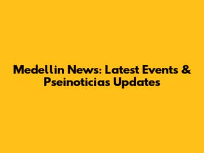 Medellin News: Latest Events & Pseinoticias Updates